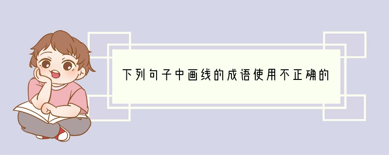下列句子中画线的成语使用不正确的一项是[]A、妄自菲薄，能使我们认识到自己的不